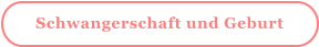 Schwangerschaft und Geburt