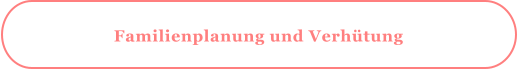 Familienplanung und Verhütung