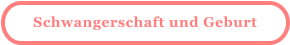 Schwangerschaft und Geburt