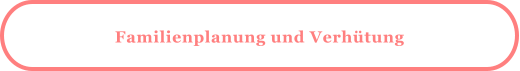 Familienplanung und Verhütung
